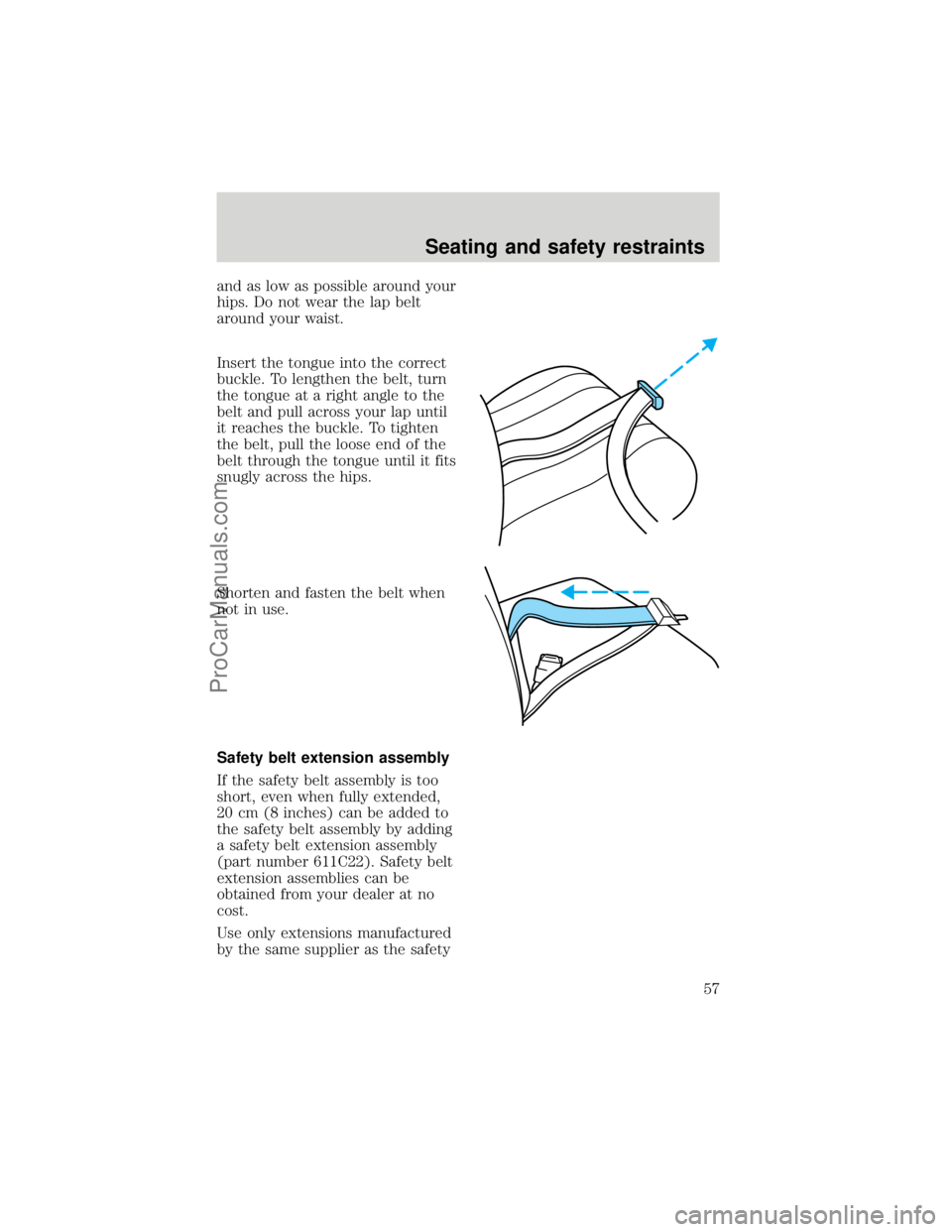 FORD F250 1998  Owners Manual and as low as possible around your
hips. Do not wear the lap belt
around your waist.
Insert the tongue into the correct
buckle. To lengthen the belt, turn
the tongue at a right angle to the
belt and p