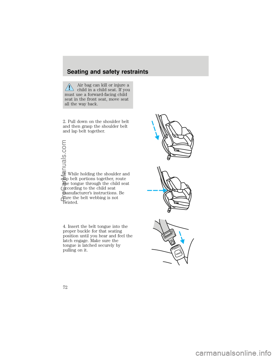 FORD F250 1998  Owners Manual Air bag can kill or injure a
child in a child seat. If you
must use a forward-facing child
seat in the front seat, move seat
all the way back.
2. Pull down on the shoulder belt
and then grasp the shou