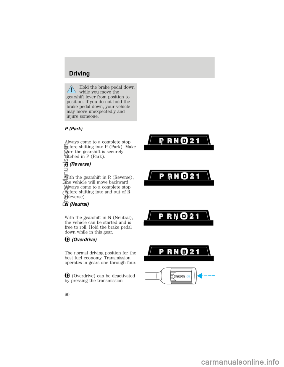 FORD F250 1998  Owners Manual Hold the brake pedal down
while you move the
gearshift lever from position to
position. If you do not hold the
brake pedal down, your vehicle
may move unexpectedly and
injure someone.
P (Park)
Always 