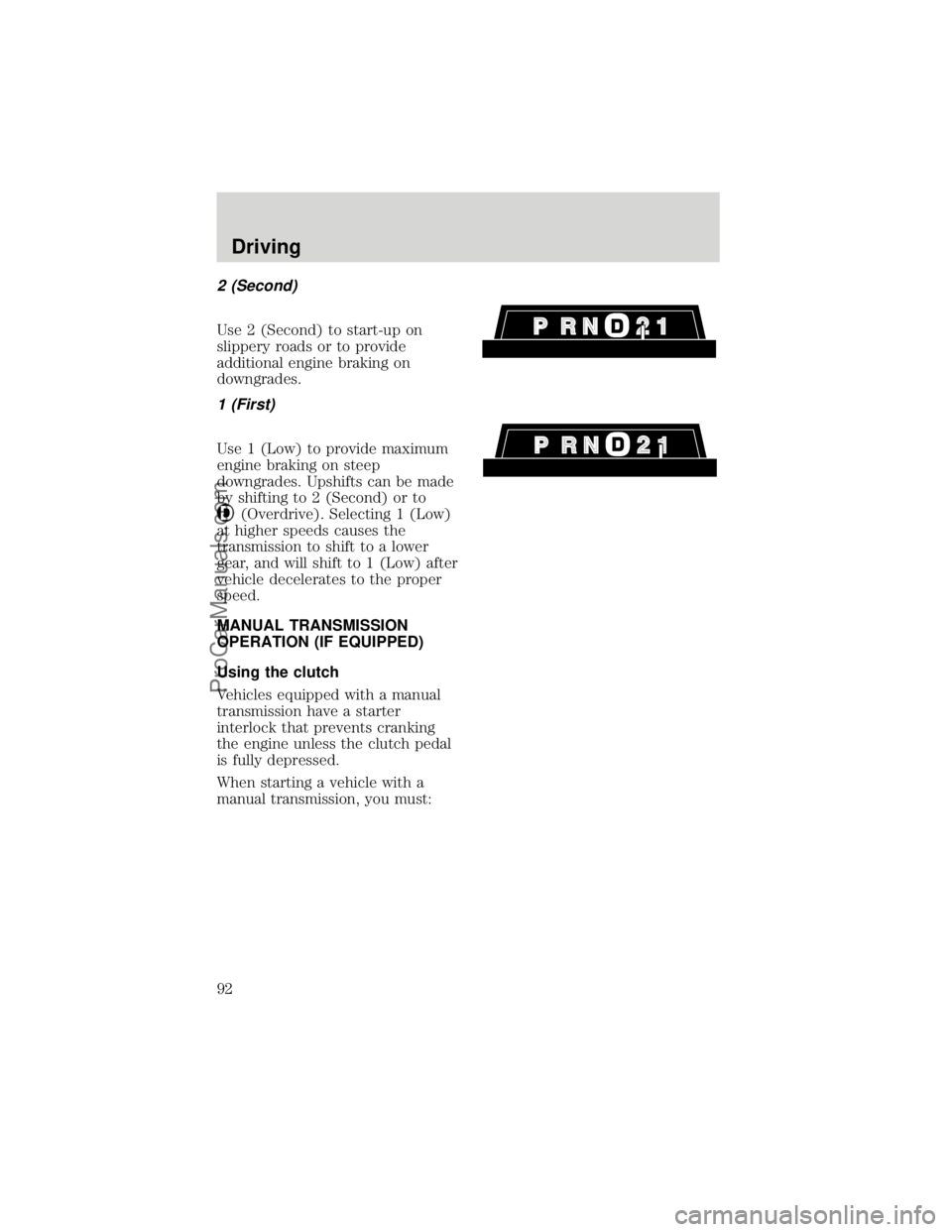 FORD F250 1998  Owners Manual 2 (Second)
Use 2 (Second) to start-up on
slippery roads or to provide
additional engine braking on
downgrades.
1 (First)
Use 1 (Low) to provide maximum
engine braking on steep
downgrades. Upshifts can