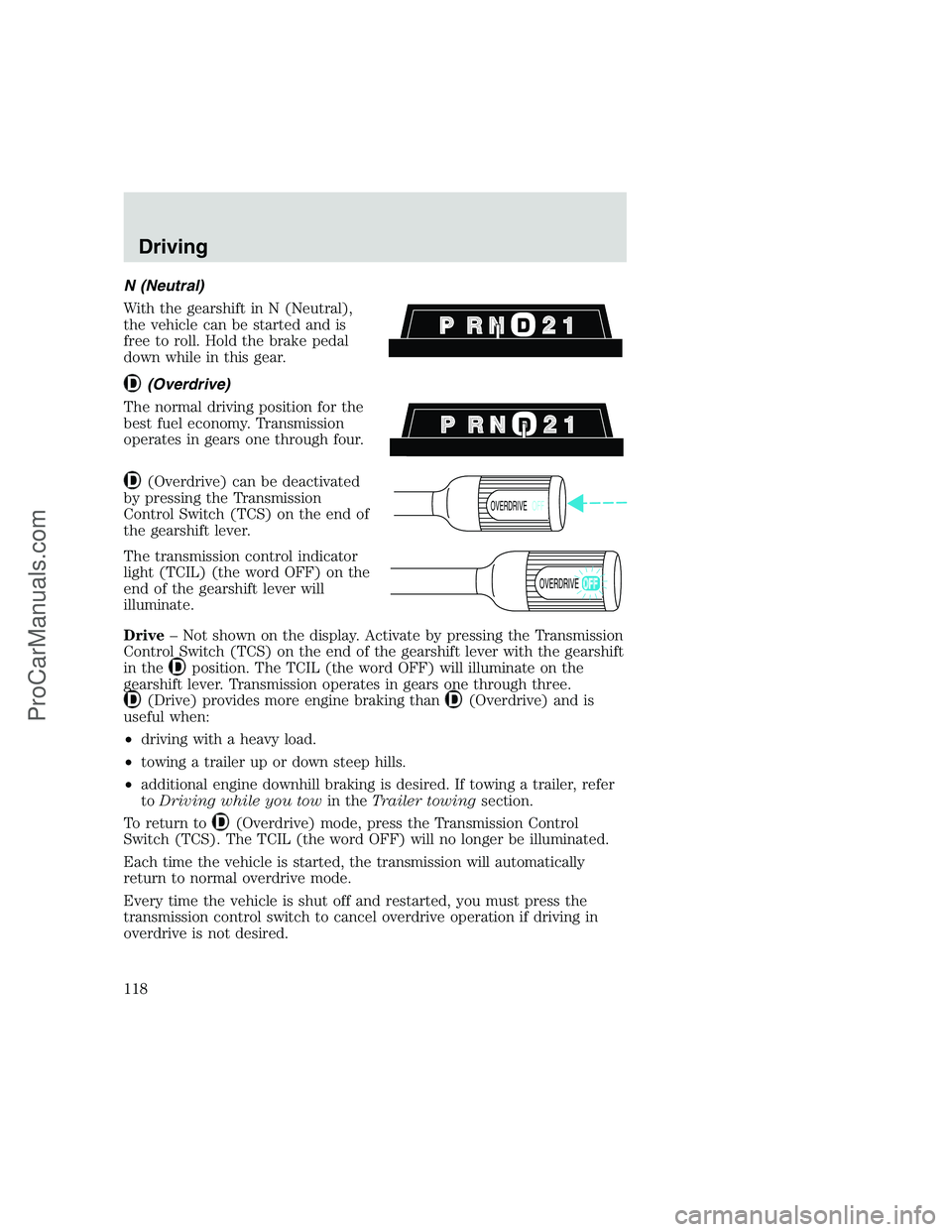FORD F250 1999 Owners Manual N (Neutral)
With the gearshift in N (Neutral),
the vehicle can be started and is
free to roll. Hold the brake pedal
down while in this gear.
(Overdrive)
The normal driving position for the
best fuel e FORD F250 1999 Owners Manual N (Neutral)
With the gearshift in N (Neutral),
the vehicle can be started and is
free to roll. Hold the brake pedal
down while in this gear.
(Overdrive)
The normal driving position for the
best fuel e