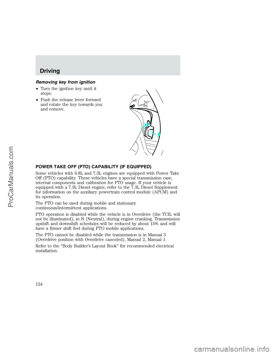 FORD F250 1999 Owners Manual Removing key from ignition
•Turn the ignition key until it
stops.
•Push the release lever forward
and rotate the key towards you
and remove.
POWER TAKE OFF (PTO) CAPABILITY (IF EQUIPPED)
Some vehi FORD F250 1999 Owners Manual Removing key from ignition
•Turn the ignition key until it
stops.
•Push the release lever forward
and rotate the key towards you
and remove.
POWER TAKE OFF (PTO) CAPABILITY (IF EQUIPPED)
Some vehi
