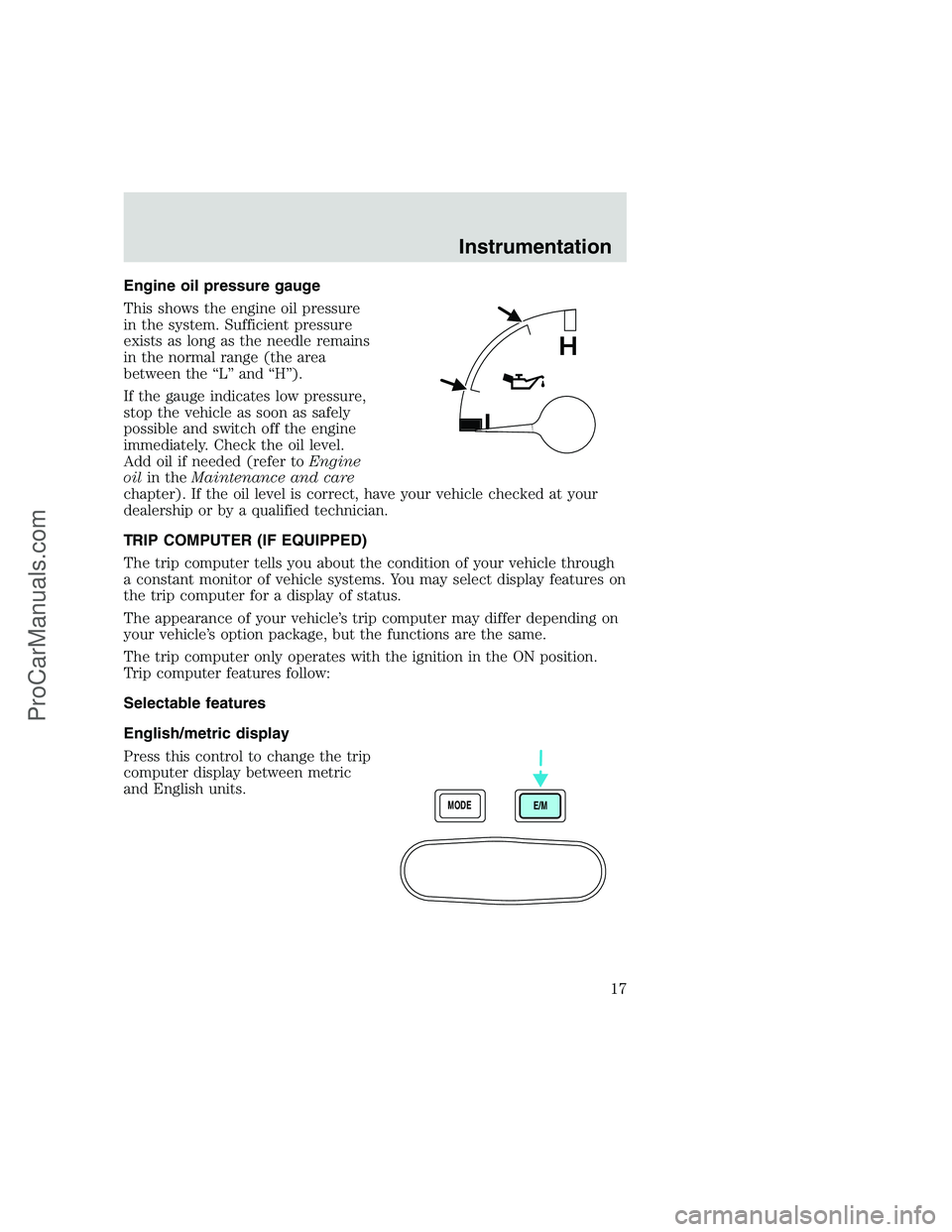 FORD F250 1999 Owners Manual Engine oil pressure gauge
This shows the engine oil pressure
in the system. Sufficient pressure
exists as long as the needle remains
in the normal range (the area
between the “L” and “H”).
If FORD F250 1999 Owners Manual Engine oil pressure gauge
This shows the engine oil pressure
in the system. Sufficient pressure
exists as long as the needle remains
in the normal range (the area
between the “L” and “H”).
If