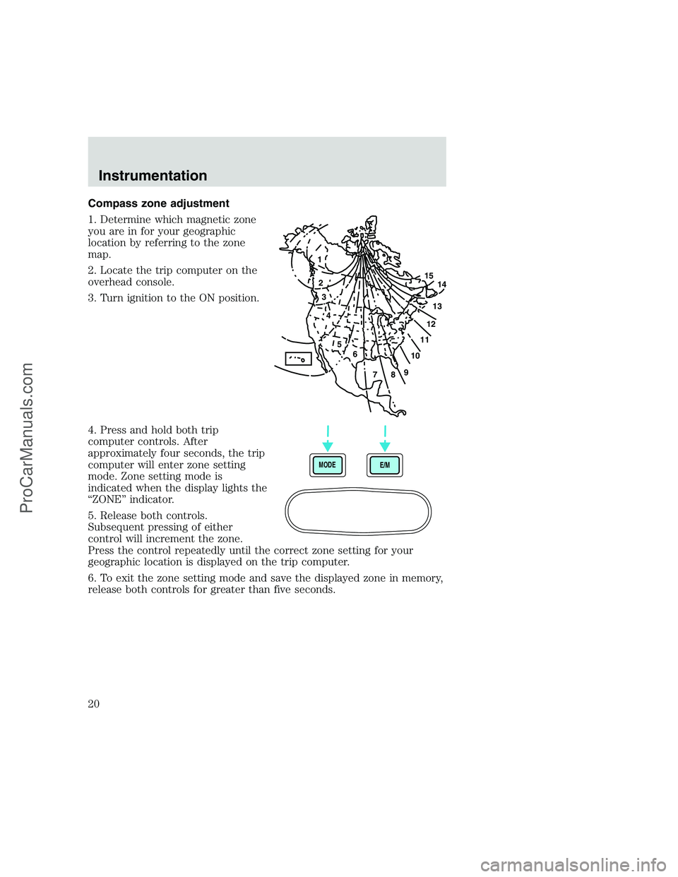 FORD F250 1999  Owners Manual Compass zone adjustment
1. Determine which magnetic zone
you are in for your geographic
location by referring to the zone
map.
2. Locate the trip computer on the
overhead console.
3. Turn ignition to 