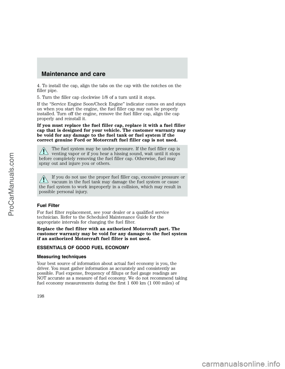 FORD F250 1999  Owners Manual 4. To install the cap, align the tabs on the cap with the notches on the
filler pipe.
5. Turn the filler cap clockwise 1/8 of a turn until it stops.
If the “Service Engine Soon/Check Engine” indic