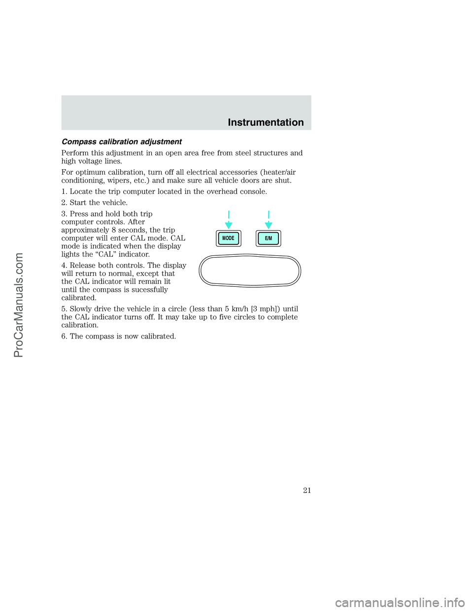 FORD F250 1999  Owners Manual Compass calibration adjustment
Perform this adjustment in an open area free from steel structures and
high voltage lines.
For optimum calibration, turn off all electrical accessories (heater/air
condi
