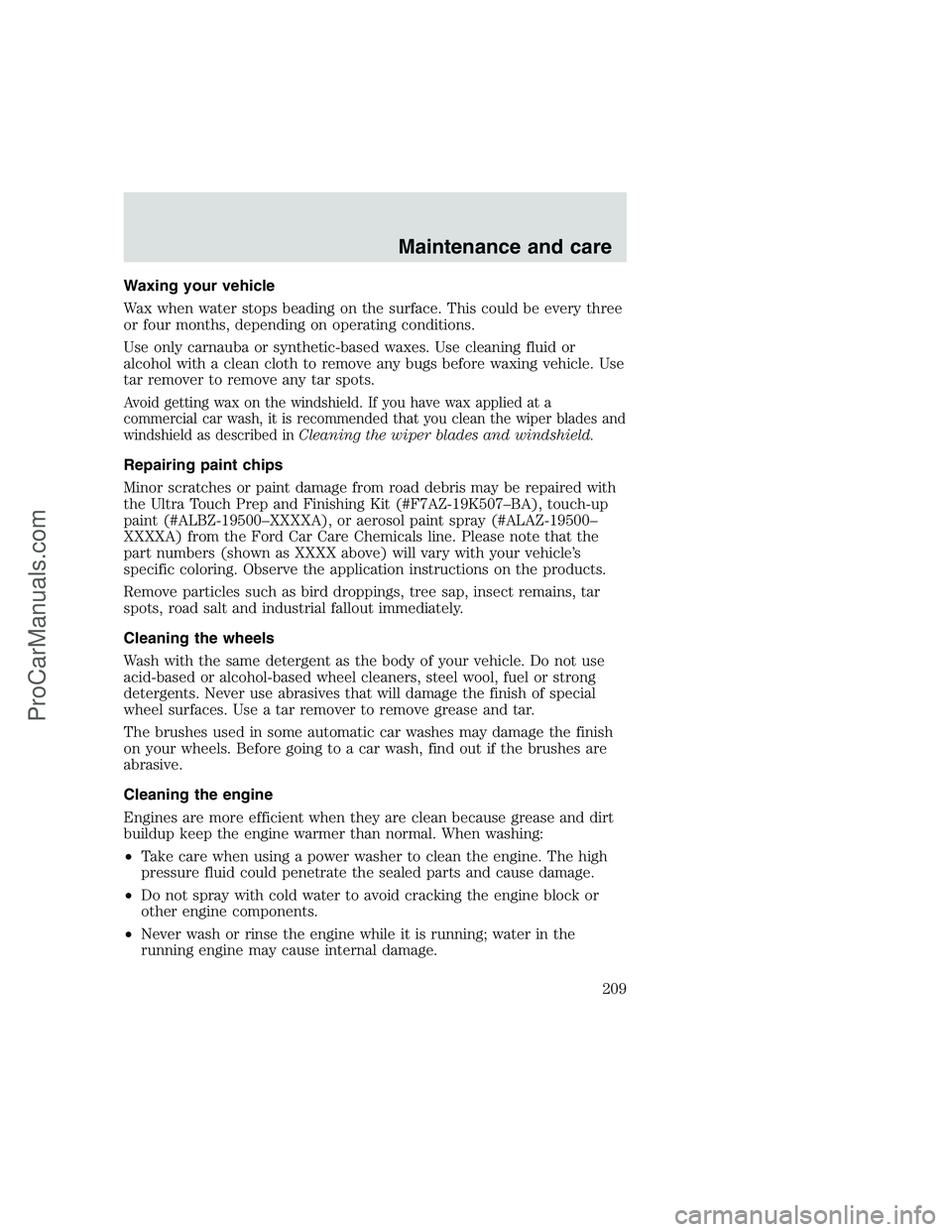 FORD F250 1999 Owners Manual Waxing your vehicle
Wax when water stops beading on the surface. This could be every three
or four months, depending on operating conditions.
Use only carnauba or synthetic-based waxes. Use cleaning f FORD F250 1999 Owners Manual Waxing your vehicle
Wax when water stops beading on the surface. This could be every three
or four months, depending on operating conditions.
Use only carnauba or synthetic-based waxes. Use cleaning f