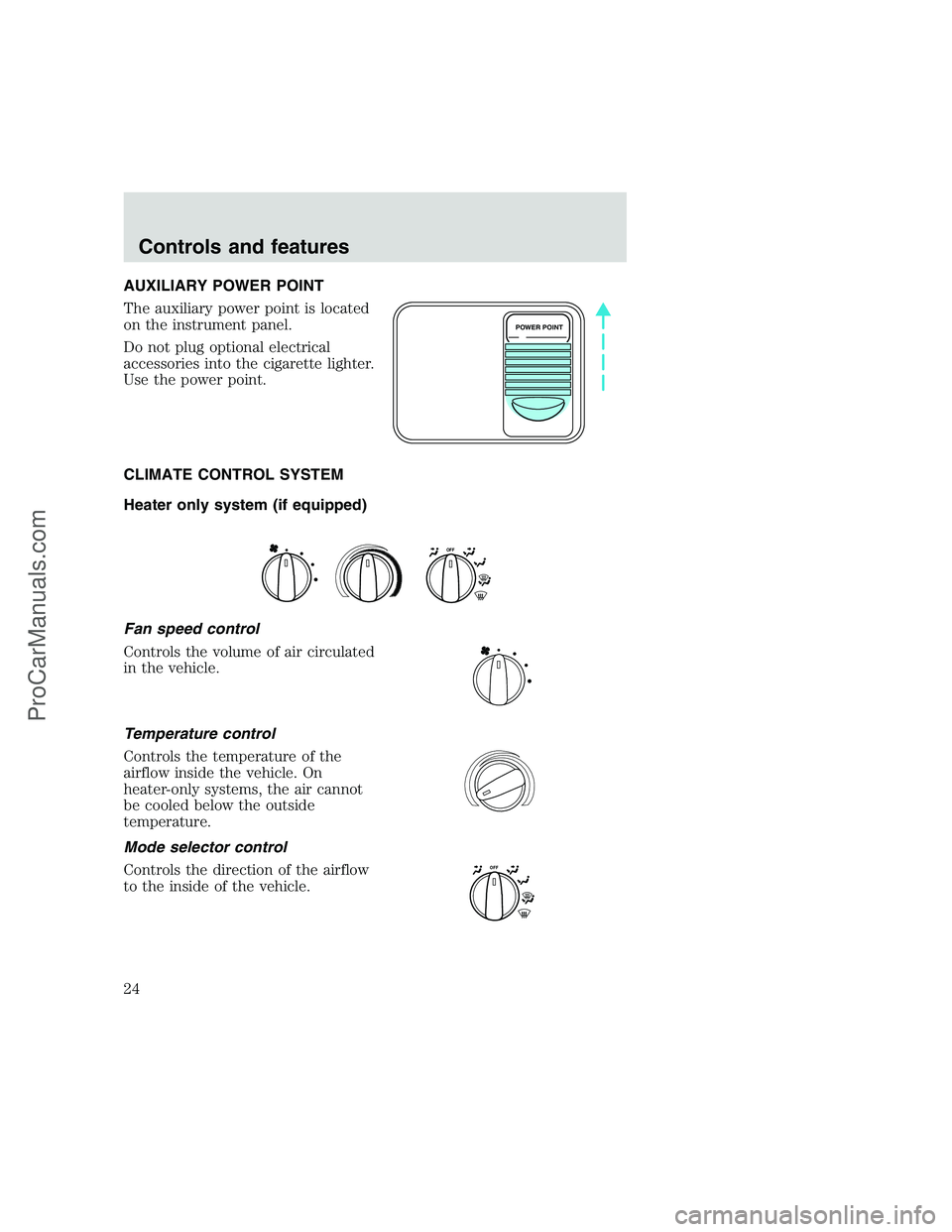 FORD F250 1999  Owners Manual AUXILIARY POWER POINT
The auxiliary power point is located
on the instrument panel.
Do not plug optional electrical
accessories into the cigarette lighter.
Use the power point.
CLIMATE CONTROL SYSTEM
