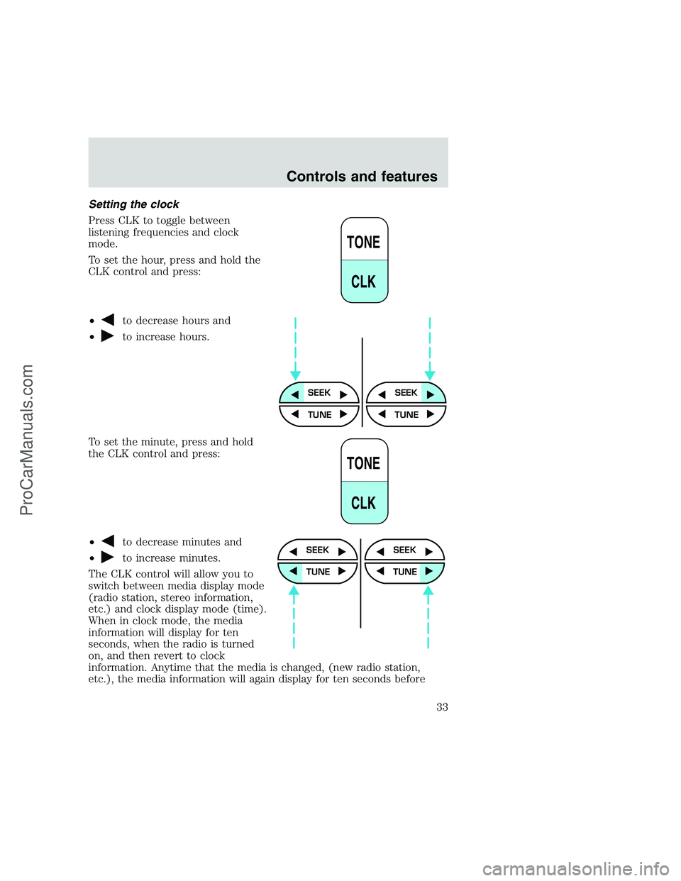 FORD F250 1999  Owners Manual Setting the clock
Press CLK to toggle between
listening frequencies and clock
mode.
To set the hour, press and hold the
CLK control and press:
•
to decrease hours and
•
to increase hours.
To set t