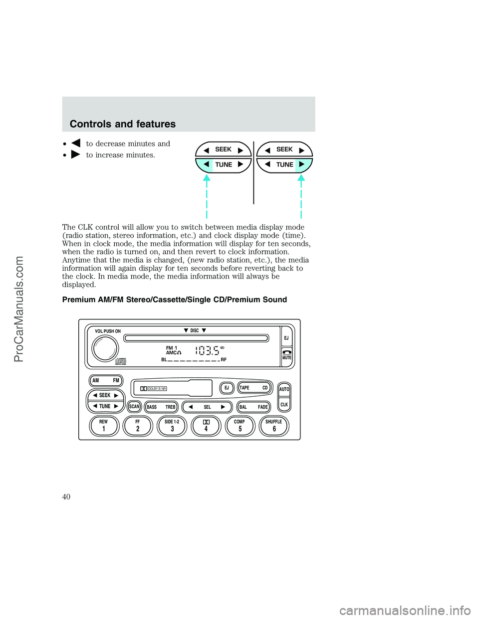 FORD F250 1999  Owners Manual •to decrease minutes and
•
to increase minutes.
The CLK control will allow you to switch between media display mode
(radio station, stereo information, etc.) and clock display mode (time).
When in