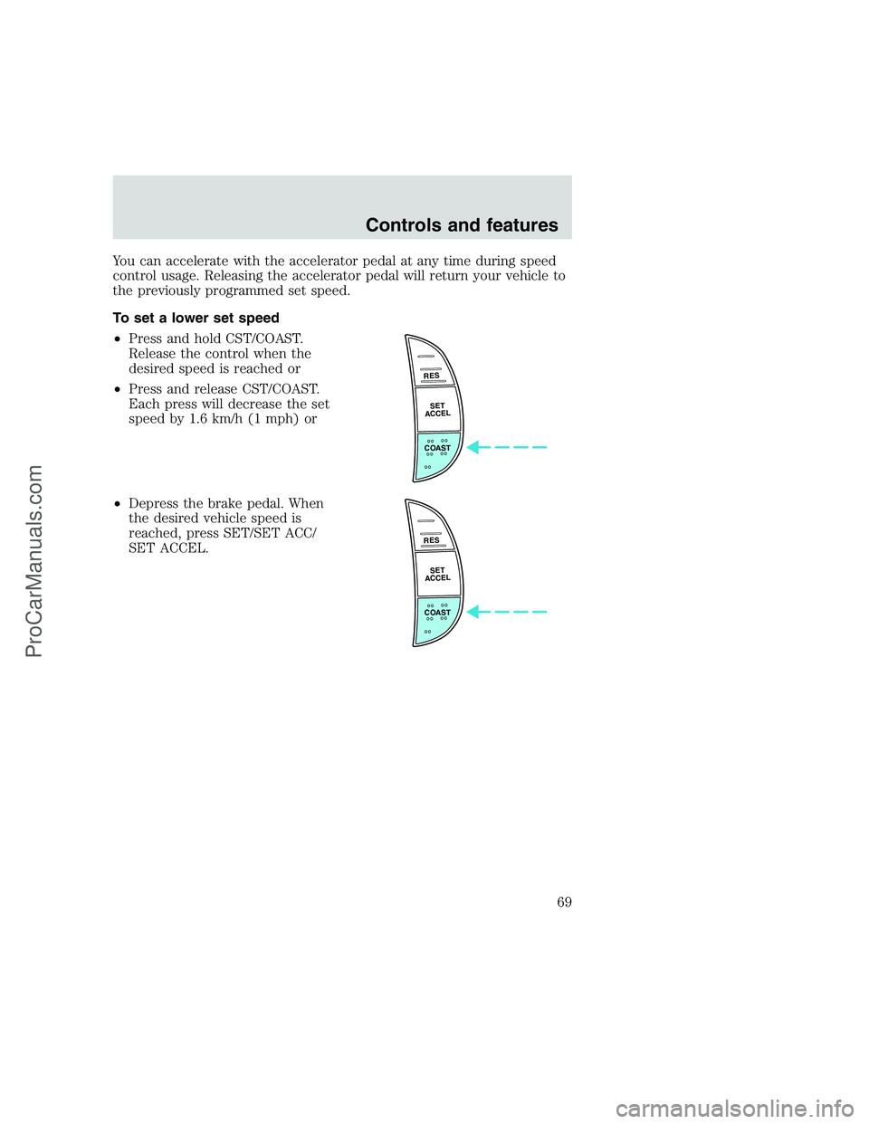 FORD F250 1999  Owners Manual You can accelerate with the accelerator pedal at any time during speed
control usage. Releasing the accelerator pedal will return your vehicle to
the previously programmed set speed.
To set a lower se