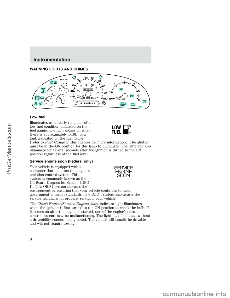 FORD F250 1999  Owners Manual WARNING LIGHTS AND CHIMES
Low fuel
Illuminates as an early reminder of a
low fuel condition indicated on the
fuel gauge. The light comes on when
there is approximately 1/16th of a
tank indicated on th