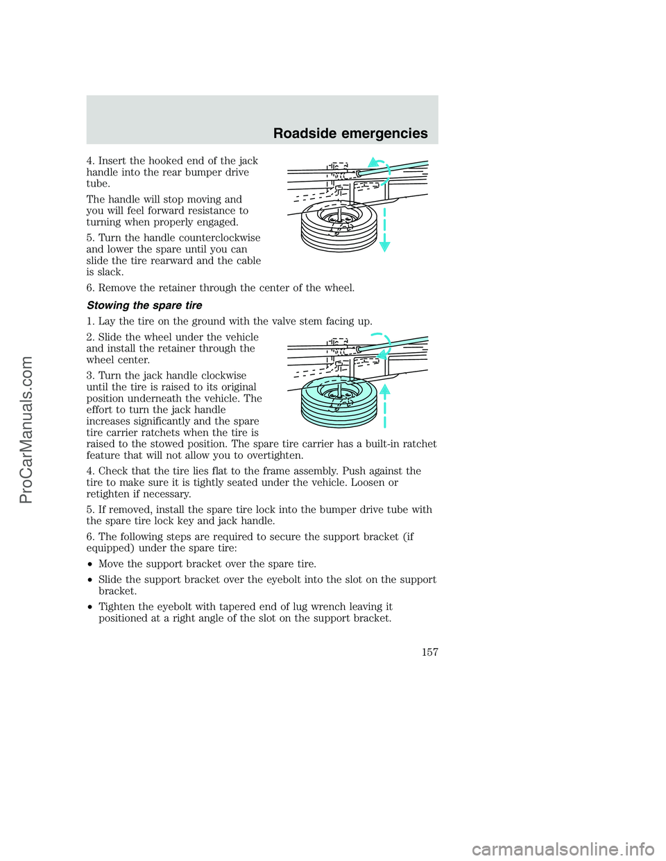 FORD F250 2000  Owners Manual 4. Insert the hooked end of the jack
handle into the rear bumper drive
tube.
The handle will stop moving and
you will feel forward resistance to
turning when properly engaged.
5. Turn the handle count