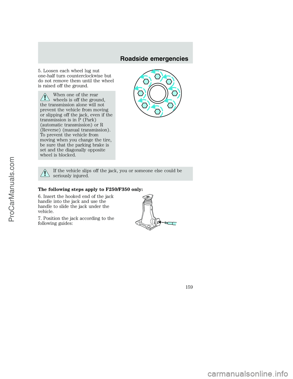 FORD F250 2000  Owners Manual 5. Loosen each wheel lug nut
one-half turn counterclockwise but
do not remove them until the wheel
is raised off the ground.
When one of the rear
wheels is off the ground,
the transmission alone will 