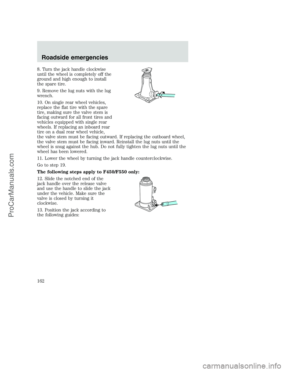 FORD F250 2000  Owners Manual 8. Turn the jack handle clockwise
until the wheel is completely off the
ground and high enough to install
the spare tire.
9. Remove the lug nuts with the lug
wrench.
10. On single rear wheel vehicles,