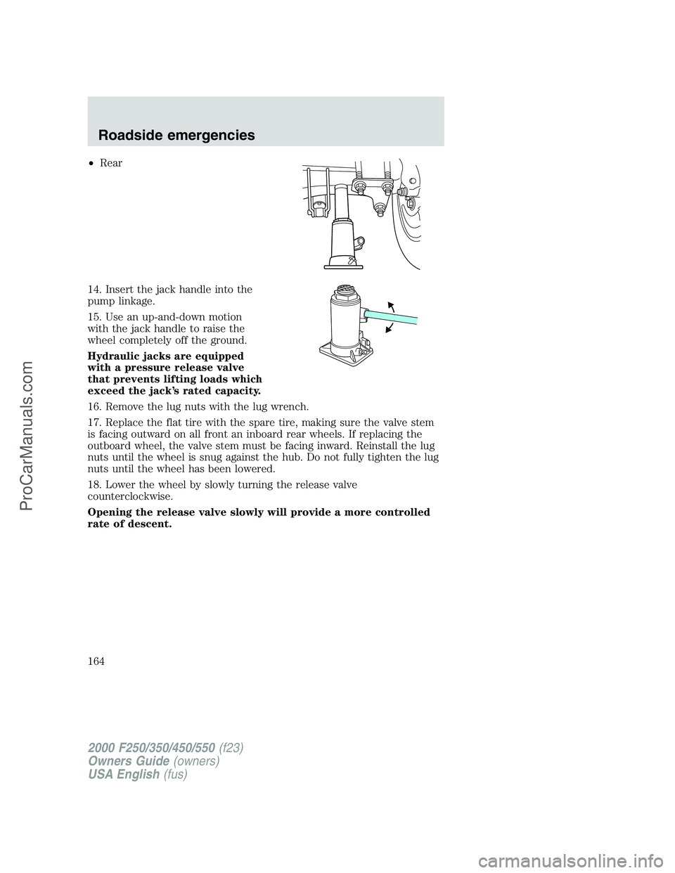 FORD F250 2000  Owners Manual •Rear
14. Insert the jack handle into the
pump linkage.
15. Use an up-and-down motion
with the jack handle to raise the
wheel completely off the ground.
Hydraulic jacks are equipped
with a pressure 
