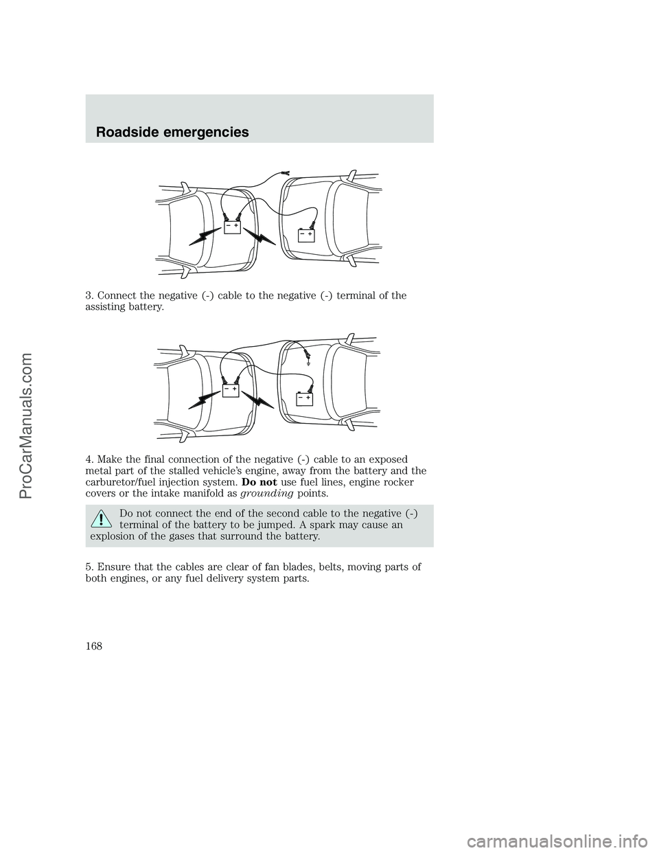 FORD F250 2000  Owners Manual 3. Connect the negative (-) cable to the negative (-) terminal of the
assisting battery.
4. Make the final connection of the negative (-) cable to an exposed
metal part of the stalled vehicle’s engi