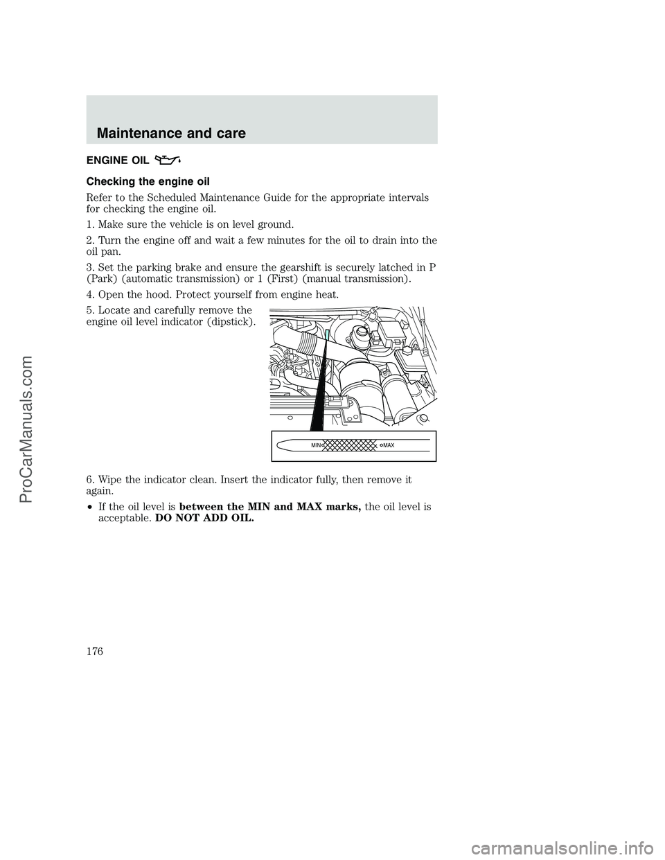 FORD F250 2000  Owners Manual ENGINE OIL
Checking the engine oil
Refer to the Scheduled Maintenance Guide for the appropriate intervals
for checking the engine oil.
1. Make sure the vehicle is on level ground.
2. Turn the engine o