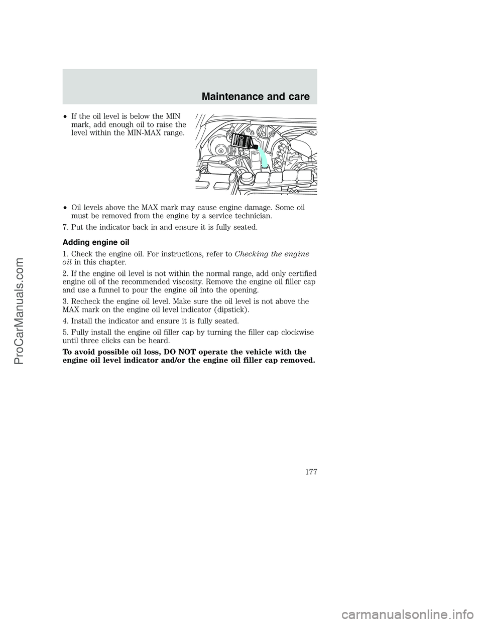 FORD F250 2000  Owners Manual •If the oil level is below the MIN
mark, add enough oil to raise the
level within the MIN-MAX range.
•Oil levels above the MAX mark may cause engine damage. Some oil
must be removed from the engin