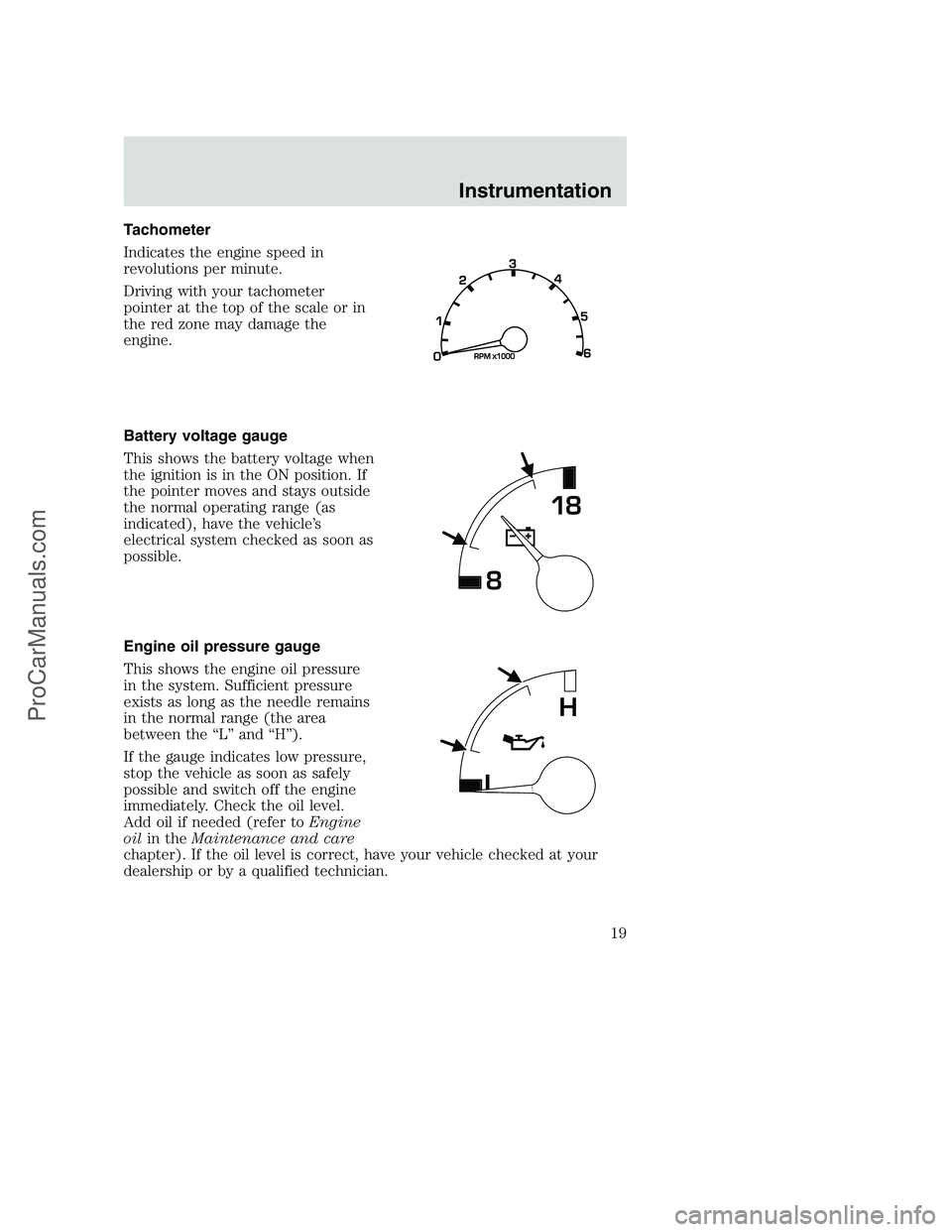 FORD F250 2000  Owners Manual Tachometer
Indicates the engine speed in
revolutions per minute.
Driving with your tachometer
pointer at the top of the scale or in
the red zone may damage the
engine.
Battery voltage gauge
This shows