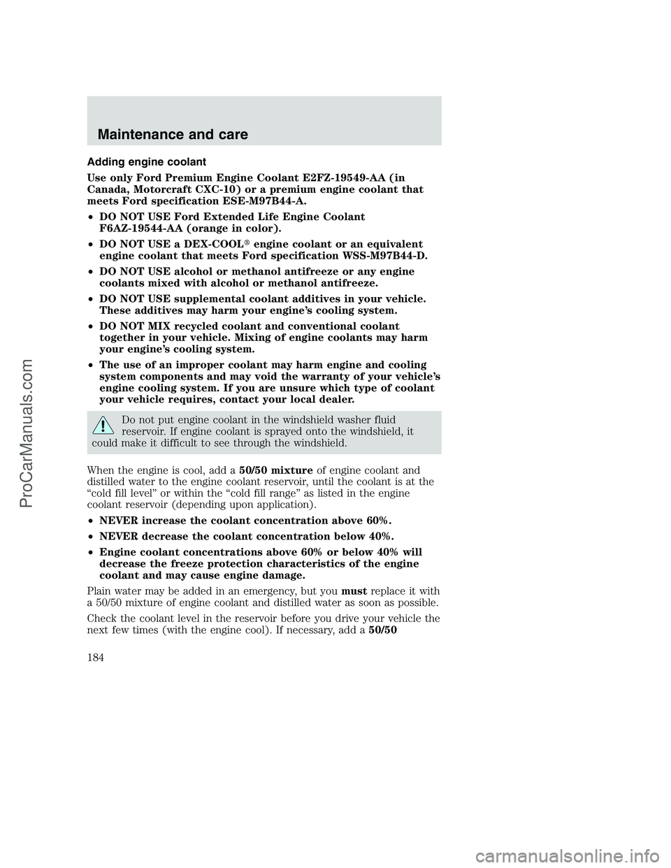 FORD F250 2000  Owners Manual Adding engine coolant
Use only Ford Premium Engine Coolant E2FZ-19549-AA (in
Canada, Motorcraft CXC-10) or a premium engine coolant that
meets Ford specification ESE-M97B44-A.
•DO NOT USE Ford Exten