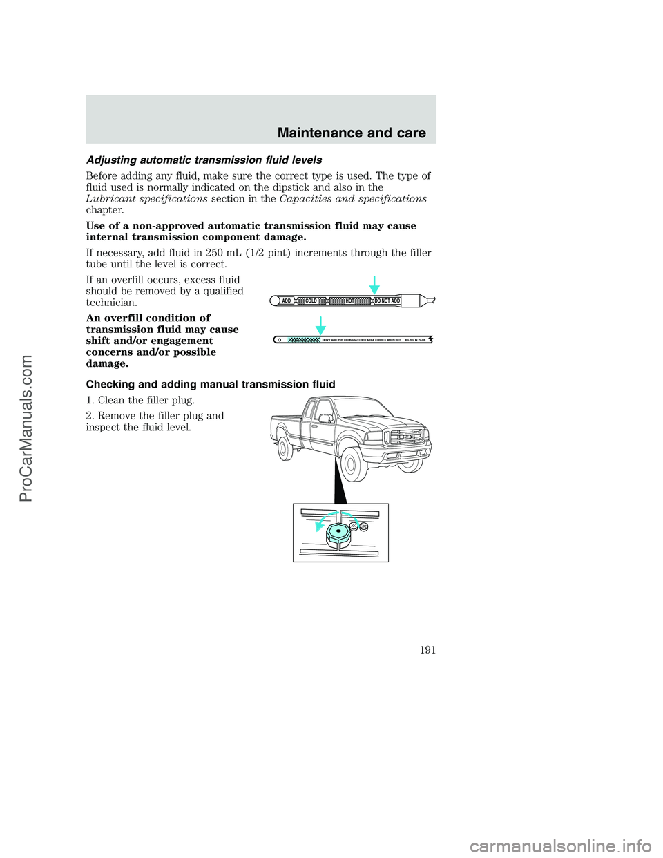 FORD F250 2000  Owners Manual Adjusting automatic transmission fluid levels
Before adding any fluid, make sure the correct type is used. The type of
fluid used is normally indicated on the dipstick and also in the
Lubricant specif