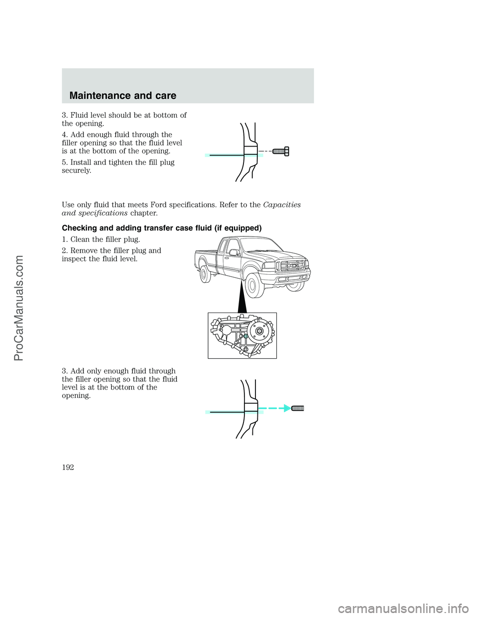 FORD F250 2000  Owners Manual 3. Fluid level should be at bottom of
the opening.
4. Add enough fluid through the
filler opening so that the fluid level
is at the bottom of the opening.
5. Install and tighten the fill plug
securely