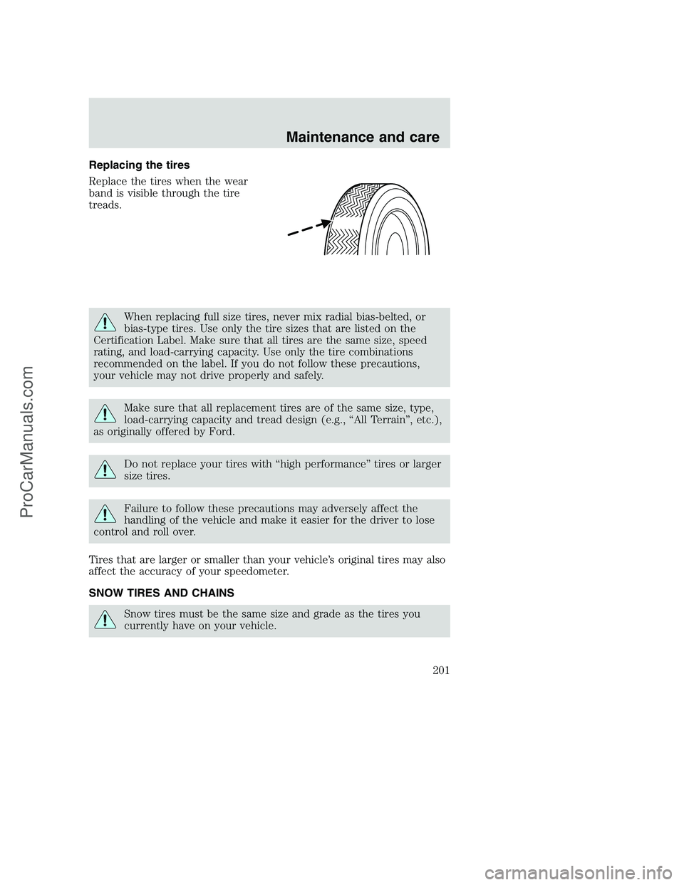 FORD F250 2000 Owners Manual Replacing the tires
Replace the tires when the wear
band is visible through the tire
treads.
When replacing full size tires, never mix radial bias-belted, or
bias-type tires. Use only the tire sizes t FORD F250 2000 Owners Manual Replacing the tires
Replace the tires when the wear
band is visible through the tire
treads.
When replacing full size tires, never mix radial bias-belted, or
bias-type tires. Use only the tire sizes t