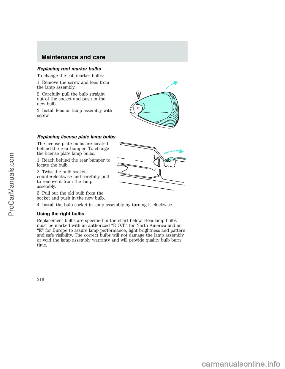 FORD F250 2000  Owners Manual Replacing roof marker bulbs
To change the cab marker bulbs:
1. Remove the screw and lens from
the lamp assembly.
2. Carefully pull the bulb straight
out of the socket and push in the
new bulb.
3. Inst