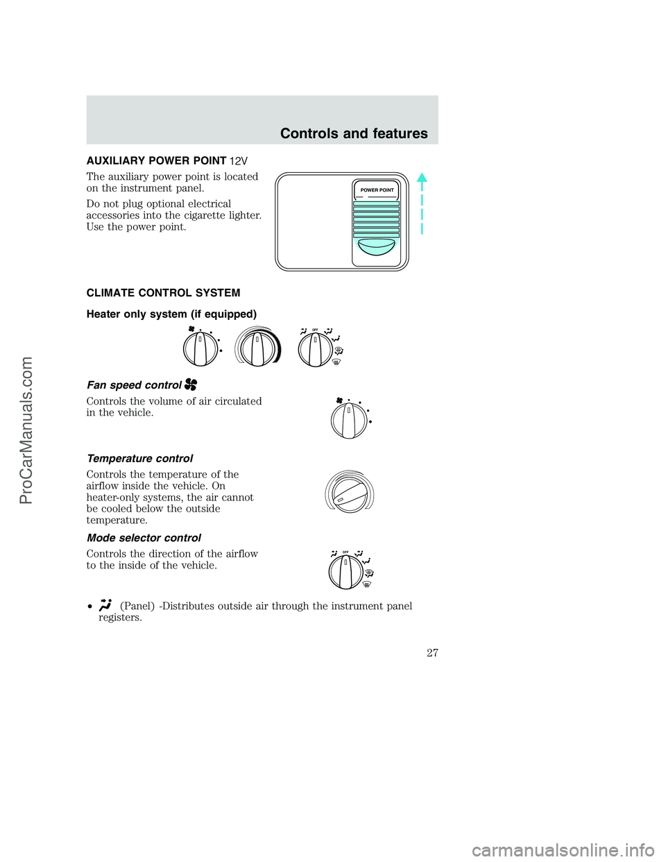 FORD F250 2000  Owners Manual AUXILIARY POWER POINT
The auxiliary power point is located
on the instrument panel.
Do not plug optional electrical
accessories into the cigarette lighter.
Use the power point.
CLIMATE CONTROL SYSTEM
