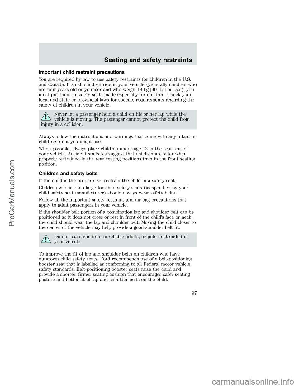 FORD F250 2000 Owners Manual Important child restraint precautions
You are required by law to use safety restraints for children in the U.S.
and Canada. If small children ride in your vehicle (generally children who
are four year FORD F250 2000 Owners Manual Important child restraint precautions
You are required by law to use safety restraints for children in the U.S.
and Canada. If small children ride in your vehicle (generally children who
are four year