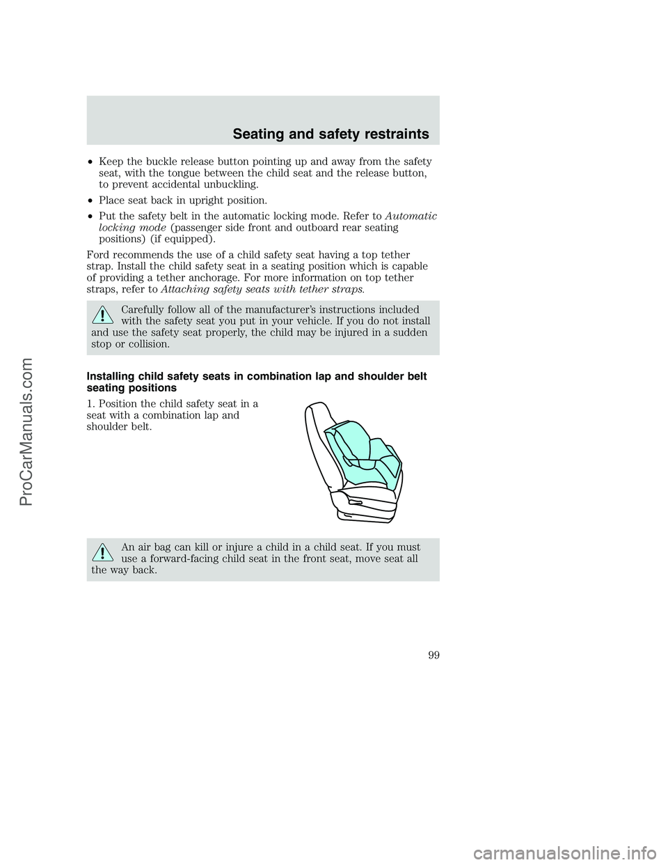FORD F250 2000 Owners Manual •Keep the buckle release button pointing up and away from the safety
seat, with the tongue between the child seat and the release button,
to prevent accidental unbuckling.
•Place seat back in upri FORD F250 2000 Owners Manual •Keep the buckle release button pointing up and away from the safety
seat, with the tongue between the child seat and the release button,
to prevent accidental unbuckling.
•Place seat back in upri