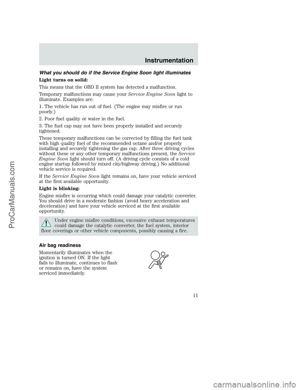 FORD F250 2001 Owners Manual What you should do if the Service Engine Soon light illuminates
Light turns on solid:
This means that the OBD II system has detected a malfunction.
Temporary malfunctions may cause yourService Engine FORD F250 2001 Owners Manual What you should do if the Service Engine Soon light illuminates
Light turns on solid:
This means that the OBD II system has detected a malfunction.
Temporary malfunctions may cause yourService Engine