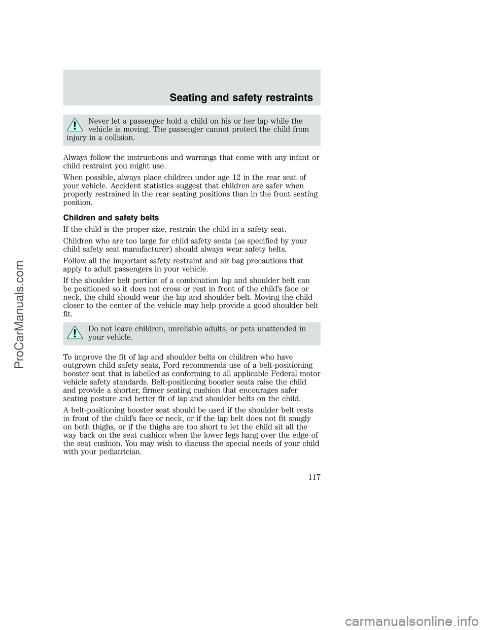 FORD F250 2001 Owners Manual Never let a passenger hold a child on his or her lap while the
vehicle is moving. The passenger cannot protect the child from
injury in a collision.
Always follow the instructions and warnings that co FORD F250 2001 Owners Manual Never let a passenger hold a child on his or her lap while the
vehicle is moving. The passenger cannot protect the child from
injury in a collision.
Always follow the instructions and warnings that co
