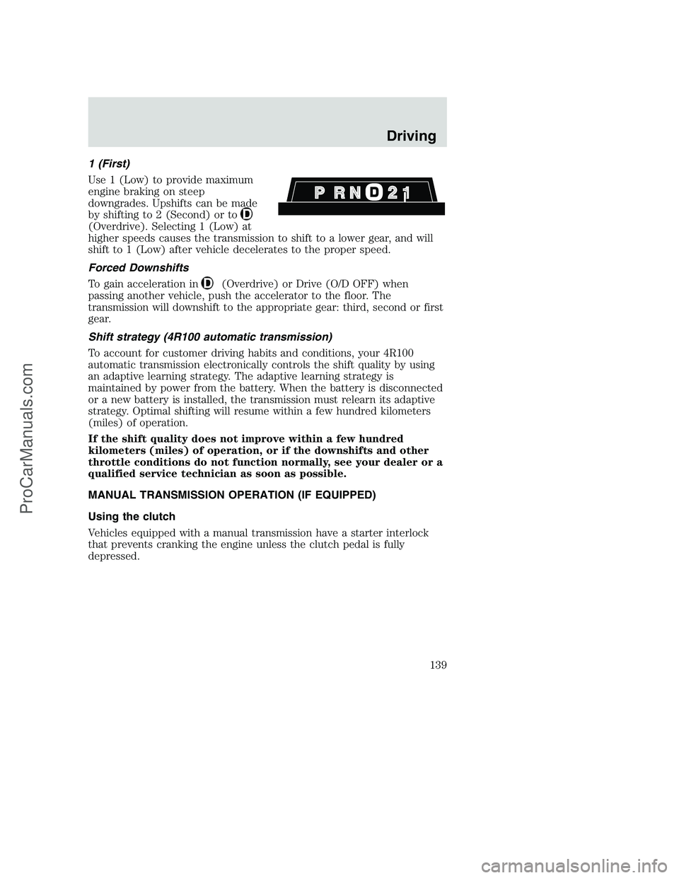 FORD F250 2001  Owners Manual 1 (First)
Use 1 (Low) to provide maximum
engine braking on steep
downgrades. Upshifts can be made
by shifting to 2 (Second) or to
(Overdrive). Selecting 1 (Low) at
higher speeds causes the transmissio