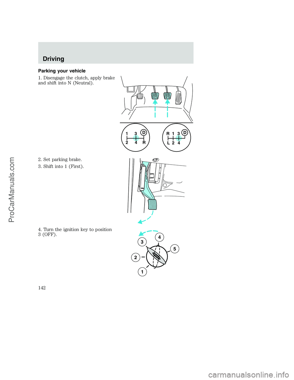 FORD F250 2001  Owners Manual Parking your vehicle
1. Disengage the clutch, apply brake
and shift into N (Neutral).
2. Set parking brake.
3. Shift into 1 (First).
4. Turn the ignition key to position
3 (OFF).
1
24R3D1
24 R
L3D
3
2