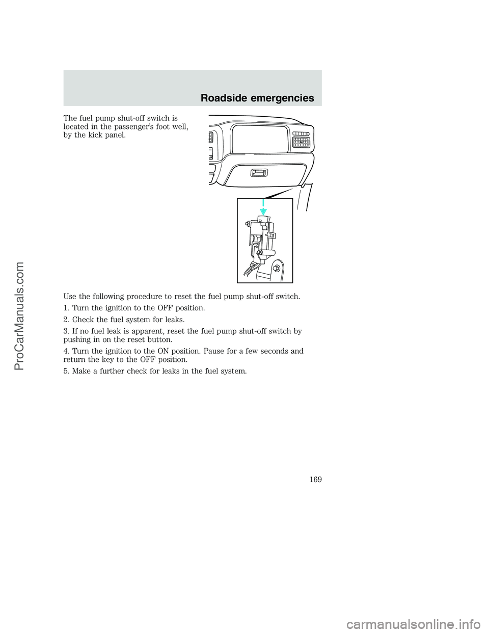 FORD F250 2001  Owners Manual The fuel pump shut-off switch is
located in the passenger’s foot well,
by the kick panel.
Use the following procedure to reset the fuel pump shut-off switch.
1. Turn the ignition to the OFF position