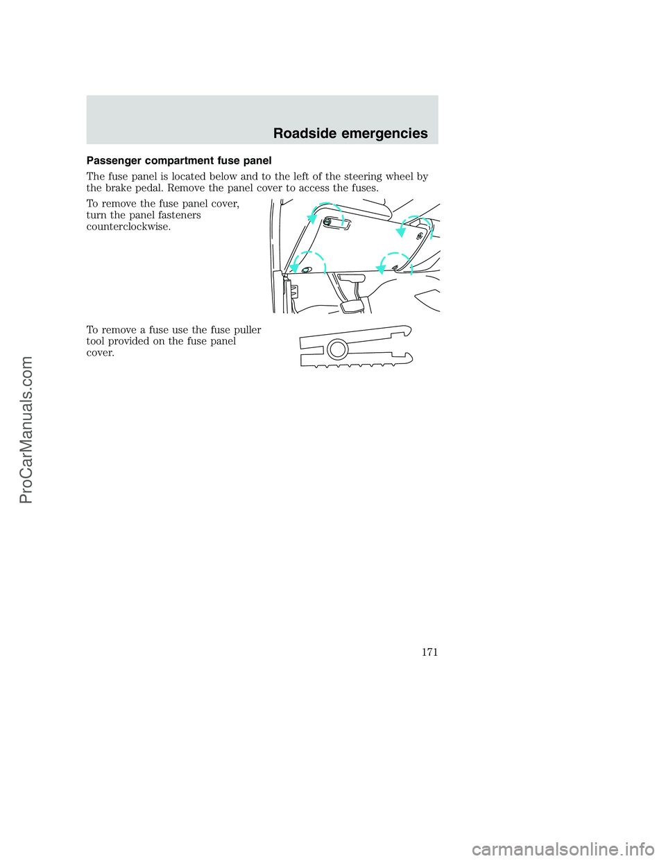FORD F250 2001  Owners Manual Passenger compartment fuse panel
The fuse panel is located below and to the left of the steering wheel by
the brake pedal. Remove the panel cover to access the fuses.
To remove the fuse panel cover,
t