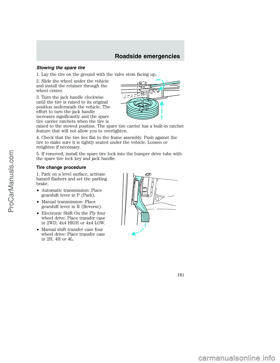 FORD F250 2001  Owners Manual Stowing the spare tire
1. Lay the tire on the ground with the valve stem facing up.
2. Slide the wheel under the vehicle
and install the retainer through the
wheel center.
3. Turn the jack handle cloc