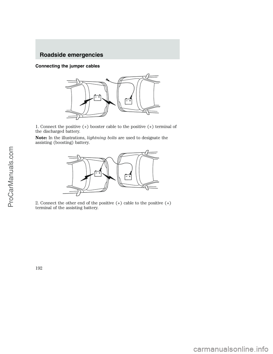 FORD F250 2001  Owners Manual Connecting the jumper cables
1. Connect the positive (+) booster cable to the positive (+) terminal of
the discharged battery.
Note:In the illustrations,lightning boltsare used to designate the
assist