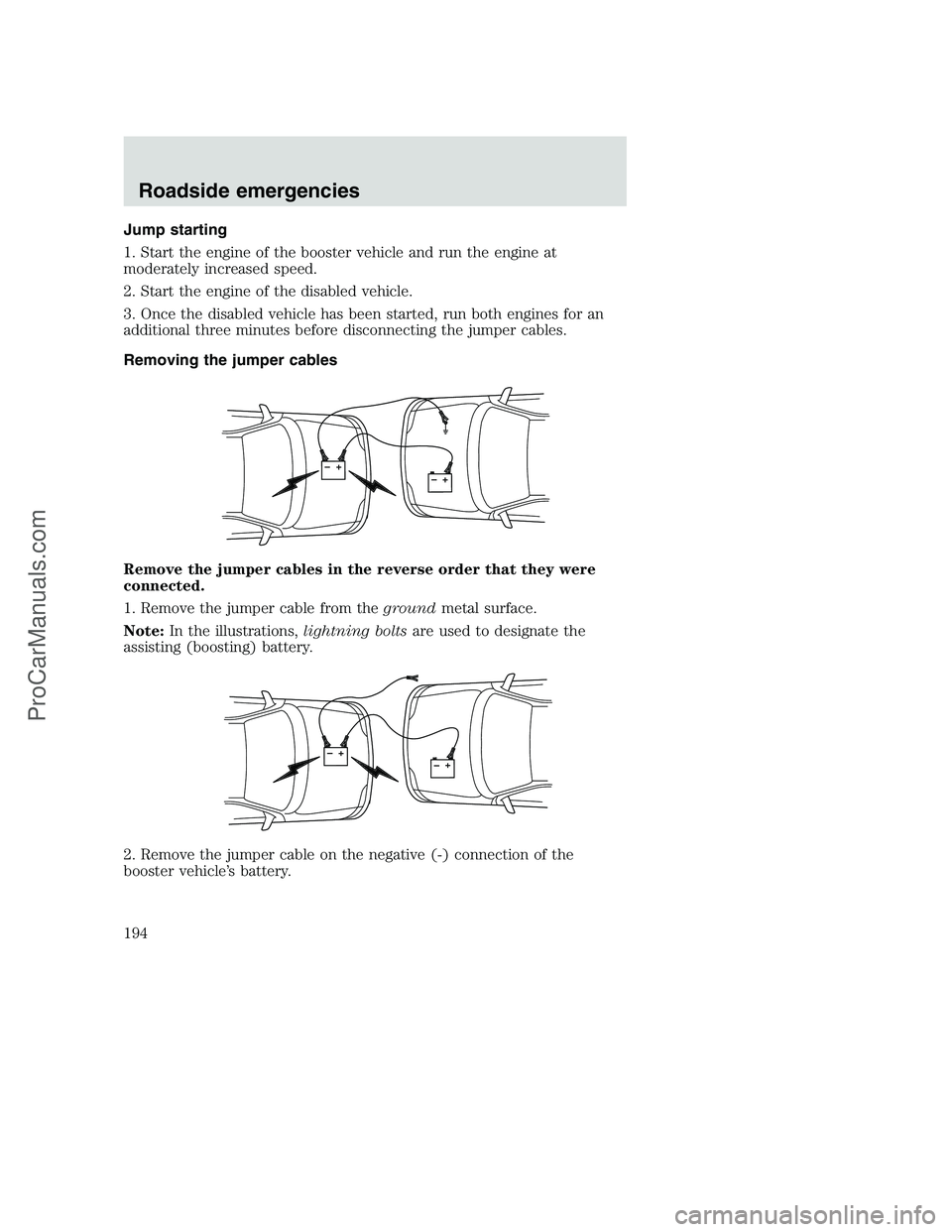 FORD F250 2001  Owners Manual Jump starting
1. Start the engine of the booster vehicle and run the engine at
moderately increased speed.
2. Start the engine of the disabled vehicle.
3. Once the disabled vehicle has been started, r