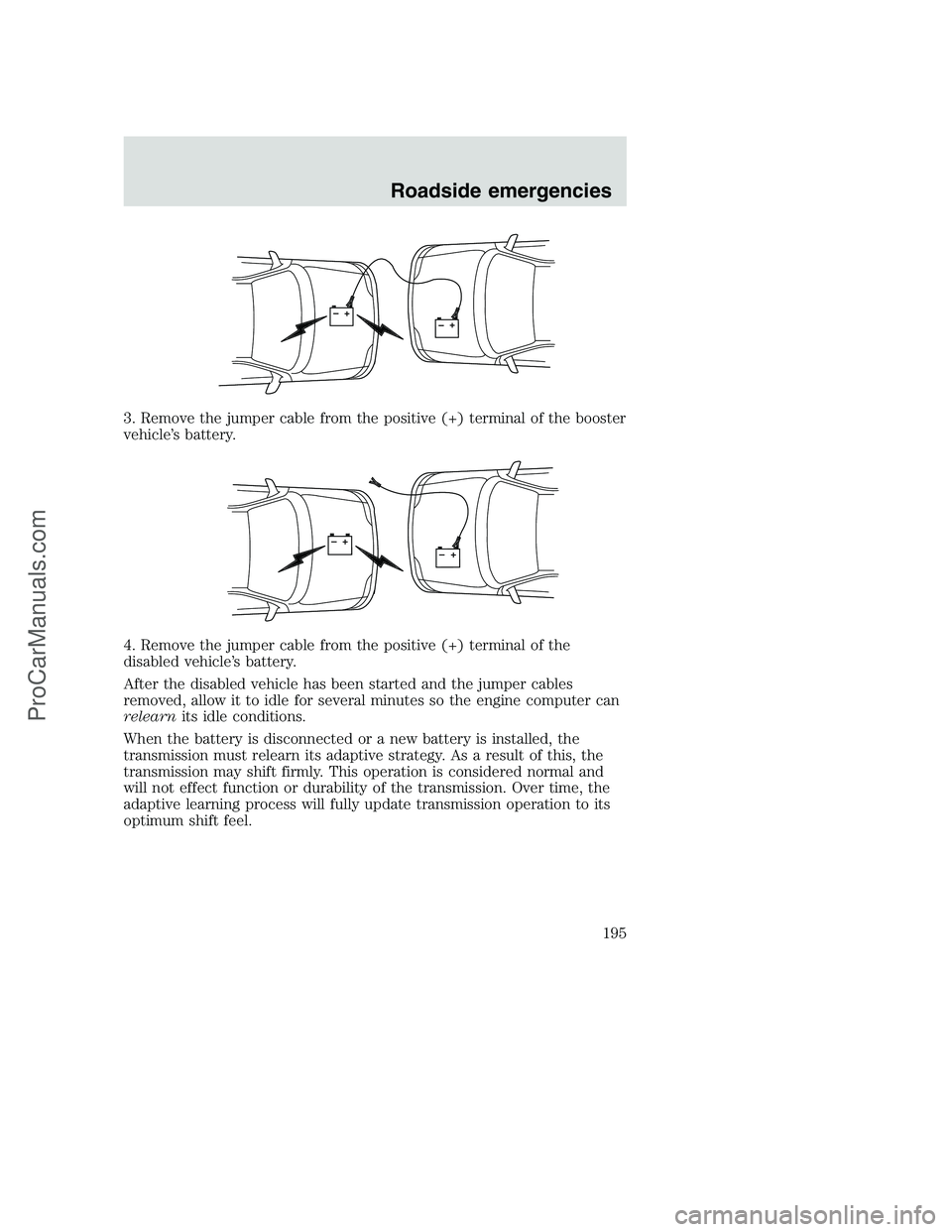 FORD F250 2001  Owners Manual 3. Remove the jumper cable from the positive (+) terminal of the booster
vehicle’s battery.
4. Remove the jumper cable from the positive (+) terminal of the
disabled vehicle’s battery.
After the d