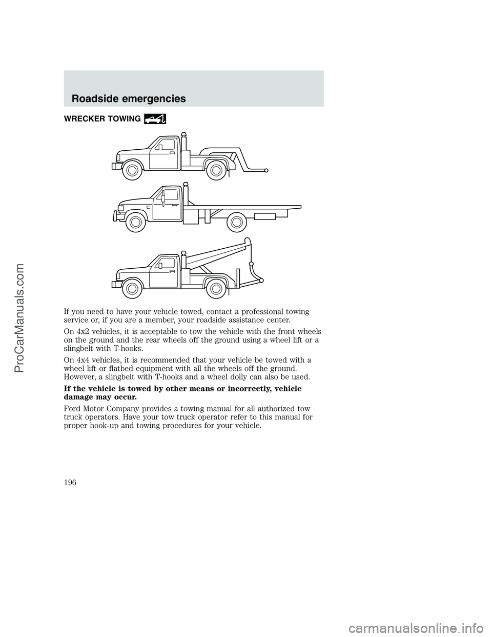 FORD F250 2001  Owners Manual WRECKER TOWING
If you need to have your vehicle towed, contact a professional towing
service or, if you are a member, your roadside assistance center.
On 4x2 vehicles, it is acceptable to tow the vehi