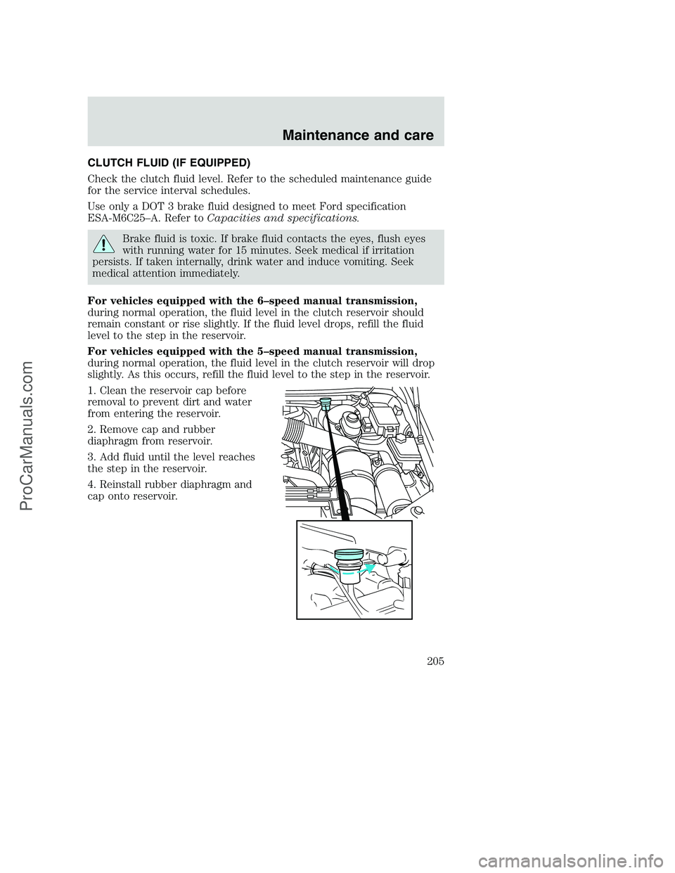 FORD F250 2001  Owners Manual CLUTCH FLUID (IF EQUIPPED)
Check the clutch fluid level. Refer to the scheduled maintenance guide
for the service interval schedules.
Use only a DOT 3 brake fluid designed to meet Ford specification
E