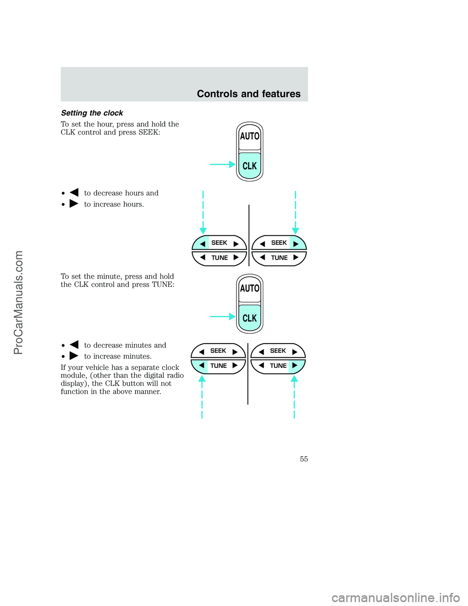 FORD F250 2001  Owners Manual Setting the clock
To set the hour, press and hold the
CLK control and press SEEK:
•
to decrease hours and
•
to increase hours.
To set the minute, press and hold
the CLK control and press TUNE:
•
