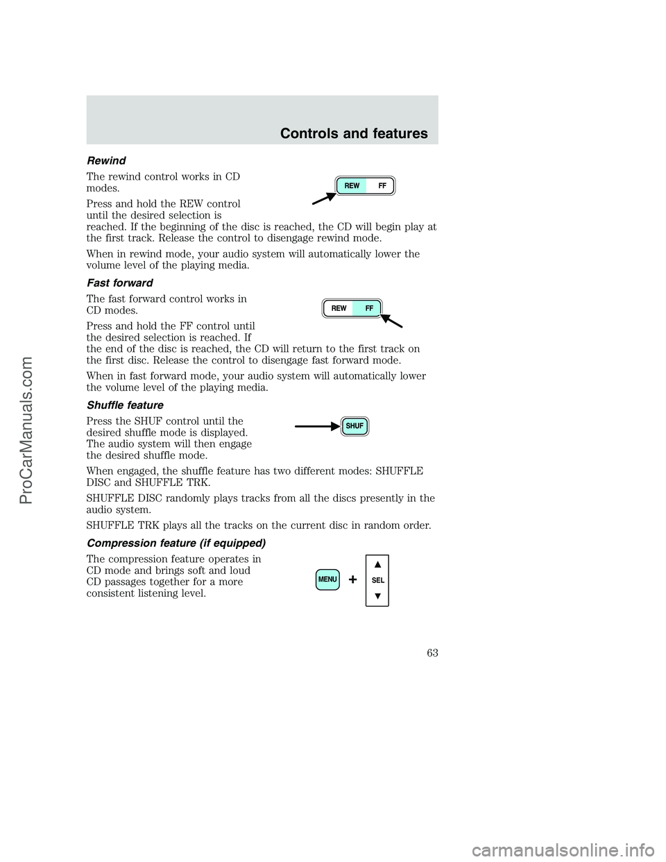 FORD F250 2001 Owners Manual Rewind
The rewind control works in CD
modes.
Press and hold the REW control
until the desired selection is
reached. If the beginning of the disc is reached, the CD will begin play at
the first track. FORD F250 2001 Owners Manual Rewind
The rewind control works in CD
modes.
Press and hold the REW control
until the desired selection is
reached. If the beginning of the disc is reached, the CD will begin play at
the first track.