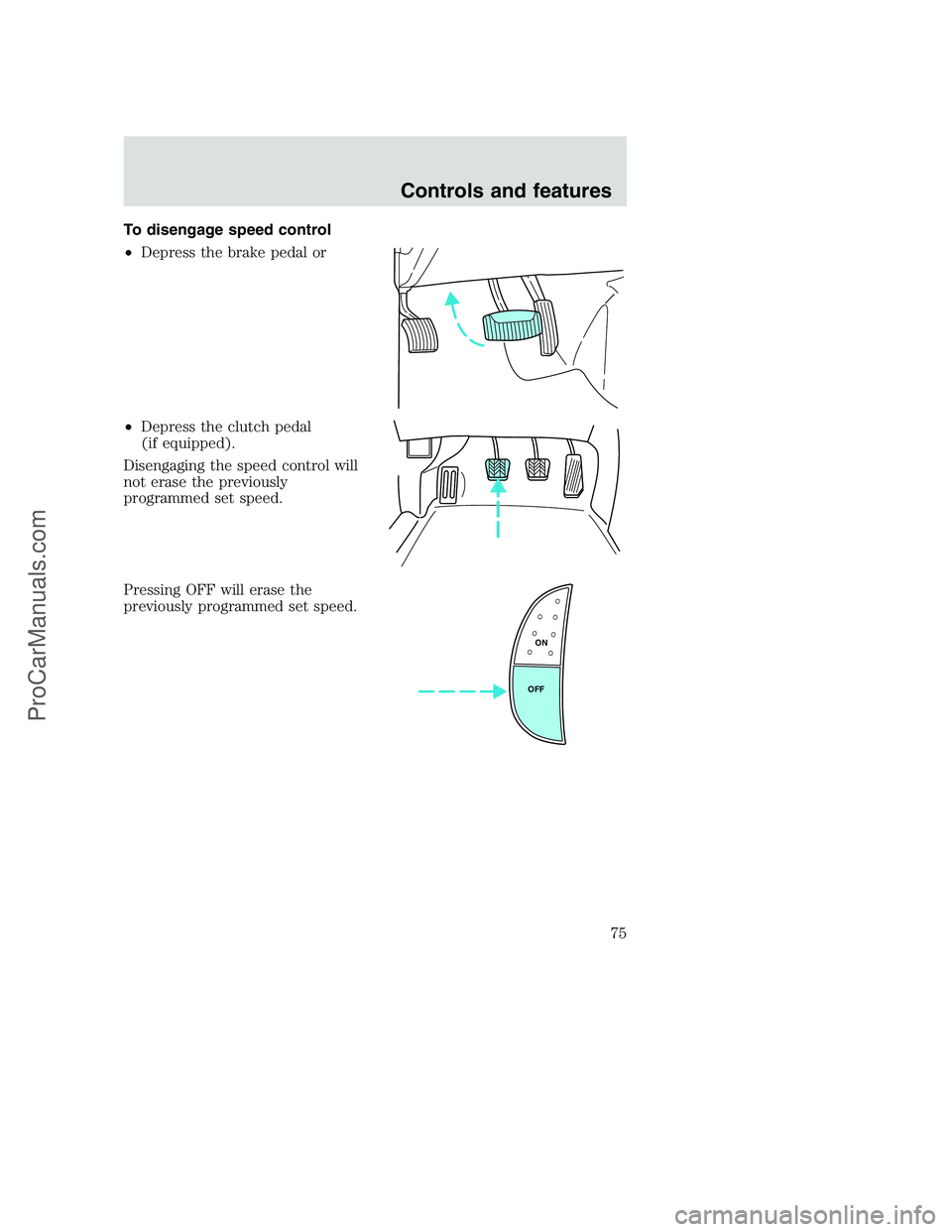 FORD F250 2001  Owners Manual To disengage speed control
•Depress the brake pedal or
•Depress the clutch pedal
(if equipped).
Disengaging the speed control will
not erase the previously
programmed set speed.
Pressing OFF will 