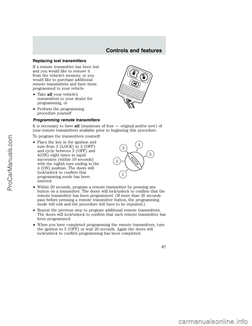 FORD F250 2001 Owners Manual Replacing lost transmitters
If a remote transmitter has been lost
and you would like to remove it
from the vehicle’s memory, or you
would like to purchase additional
remote transmitters and have the FORD F250 2001 Owners Manual Replacing lost transmitters
If a remote transmitter has been lost
and you would like to remove it
from the vehicle’s memory, or you
would like to purchase additional
remote transmitters and have the