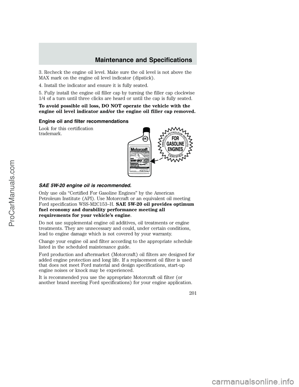 FORD F250 2002  Owners Manual 3. Recheck the engine oil level. Make sure the oil level is not above the
MAX mark on the engine oil level indicator (dipstick).
4. Install the indicator and ensure it is fully seated.
5. Fully instal