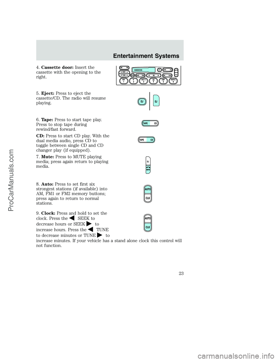 FORD F250 2002  Owners Manual 4.Cassette door:Insert the
cassette with the opening to the
right.
5.Eject:Press to eject the
cassette/CD. The radio will resume
playing.
6.Tape:Press to start tape play.
Press to stop tape during
rew